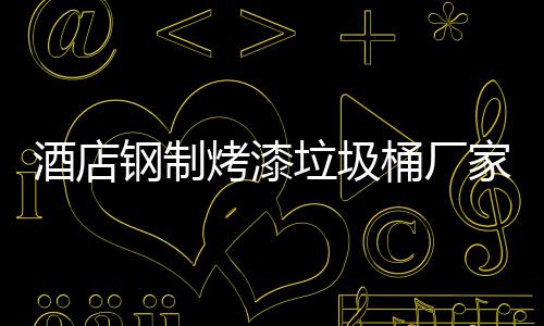 桶厂钢制垃圾酒店家生烤漆艺产工